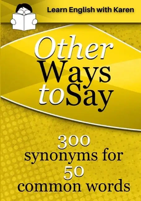 Other Ways to Say: 300 synonyms for 50 common words by Karen Kovacs