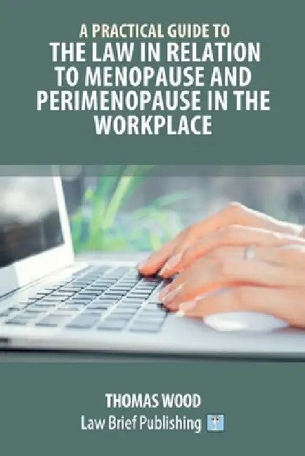 A Practical Guide to the Law in relation to Menopause and Perimenopause in the Workplace by Thomas Wood
