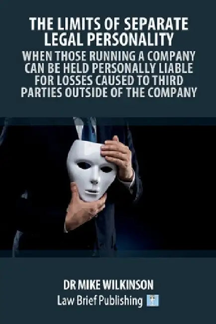 The Limits of Separate Legal Personality: When Those Running a Company Can Be Held Personally Liable for Losses Caused to Third Parties Outside of the by Mike Wilkinson