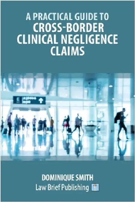 A Practical Guide to Cross-Border Clinical Negligence Claims by Smith, Dominique