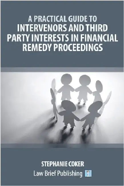 A Practical Guide to Intervenors and Third Party Interests in Financial Remedy Proceedings by Coker, Stephanie
