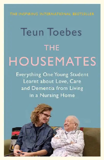 The Housemates: Everything One Student Learnt about Love, Care and Dementia from Living in a Nursing Home by Teun Toebes