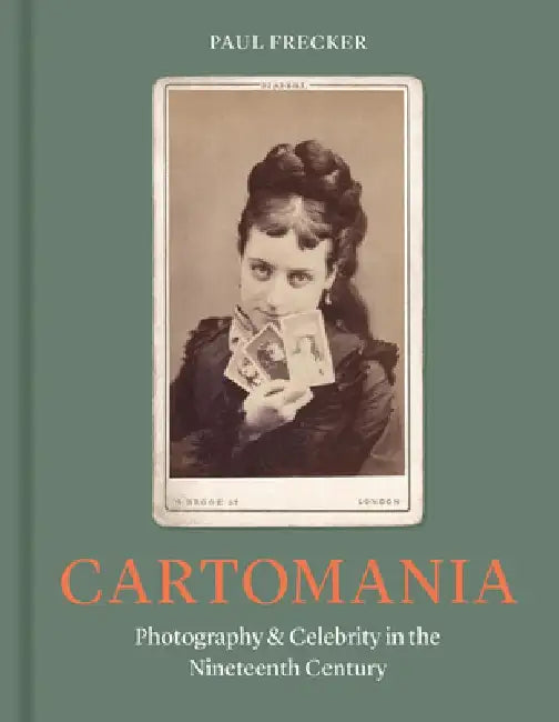Cartomania: Photography and Celebrity in the Nineteenth Century by Paul Frecker
