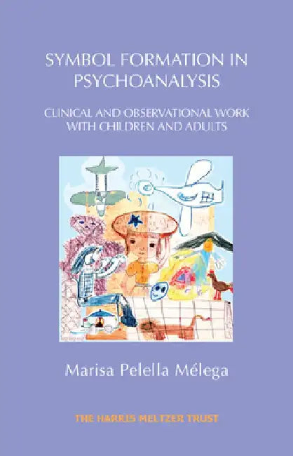 Symbol Formation in Psychoanalysis: Clinical and Observational Work with Children and Adults by Marisa Pelella Melega