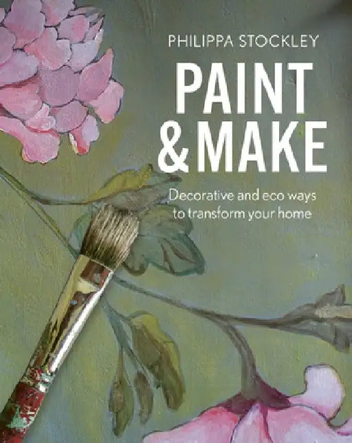 Paint and Make: Decorative Ways to Transform Your Home on a Budget by Philippa Stockley