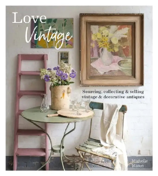 Love Vintage: Sourcing, Collecting and Selling Vintage and Decorative Antiques by Michelle Mason
