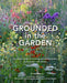 Grounded in the Garden: An Artist's Guide to Creating a Beautiful Garden in Harmony with Nature by Tj Maher