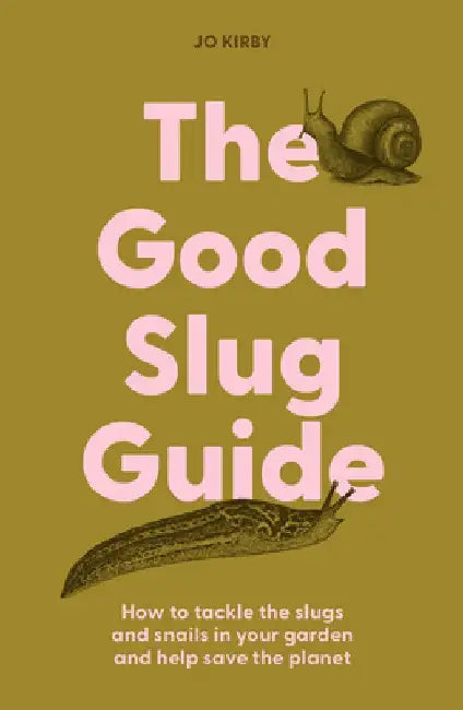 The Good Slug Guide: How to Tackle the Slugs and Snails in Your Garden and Help Save the Planet by Jo Kirby