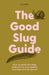 The Good Slug Guide: How to Tackle the Slugs and Snails in Your Garden and Help Save the Planet by Jo Kirby