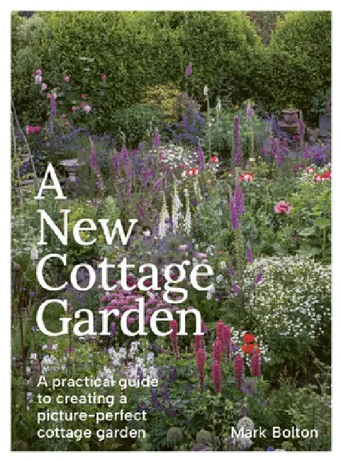 A New Cottage Garden: A Practical Guide to Creating a Picture-Perfect Cottage Garden by Mark Bolton