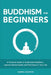 Buddhism for Beginners: A Practical Guide to Understanding Buddhism, Developing Inner Peace and Finding Happiness by Gabriel Davidson