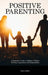 Positive Parenting: A Beginner's Guide to Helping Children Develop Cooperation and Responsibility by Oliver Miller