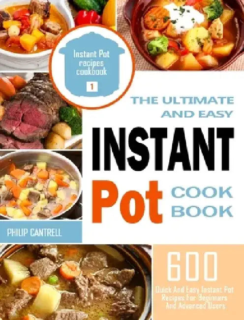 The Ultimate And Easy Instant Pot Cookbook: 600 Quick And Easy Instant Pot Recipes For Beginners And Advanced Users by Philip Cantrell