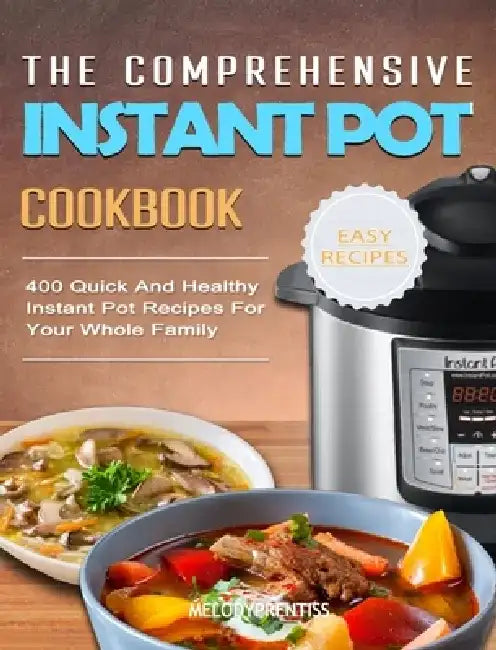 The Comprehensive Instant Pot Cookbook: 400 Quick And Healthy Instant Pot Recipes For Your Whole Family by Melody Prentiss