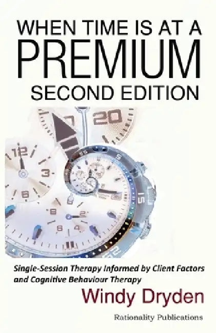 When Time Is at a Premium: Single-Session Therapy Informed by Client Factors and Cognitive Behaviour Therapy by Windy Dryden