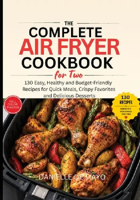 The Complete Air Fryer Cookbook for Two: 130 Easy, Healthy and Budget-Friendly Recipes for Quick Weeknight Meals, Crispy Favorites and Delicious Desse by Danielle de Mayo