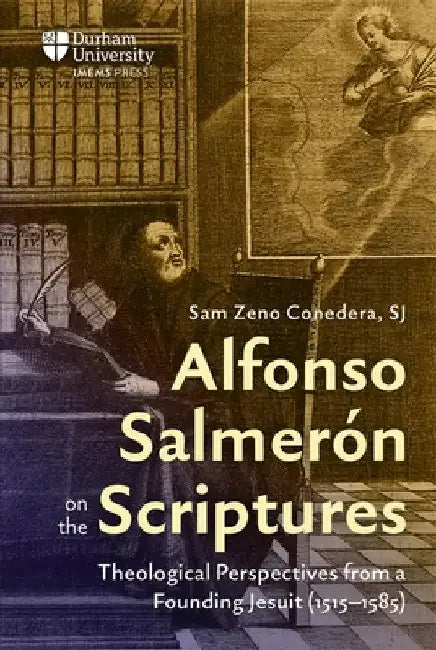 Alfonso Salmerón on the Scriptures: Theological Perspectives from a Founding Jesuit (1515-1585) by Sam Zeno Conedera