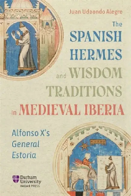 The Spanish Hermes and Wisdom Traditions in Medieval Iberia: Alfonso X's General Estoria by Juan Udaondo Alegre