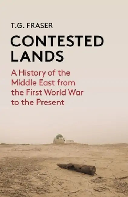 Contested Lands: A History of the Middle East Since the First World War by T. G. Fraser