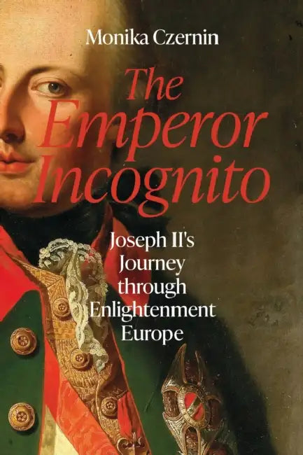 The Emperor Incognito: Joseph II's Journey Through Enlightenment Europe by Monika Czernin, Dominic Lieven, Jamies Bulloch