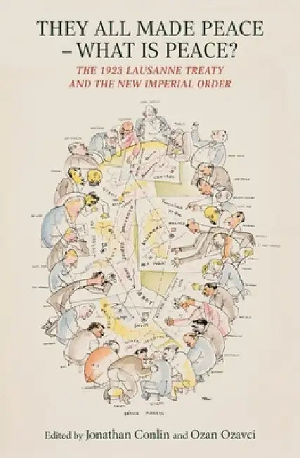 They All Made Peace, What's Peace?: The 1923 Treaty of Lausanne and the New Imperial Order by Jonathan Conlin