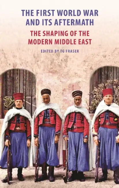 The First World War and Its Aftermath: The Shaping of the Modern Middle East by T. G. Fraser