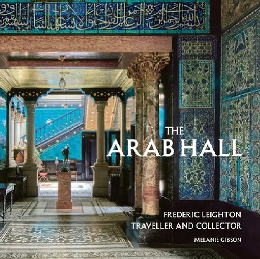 The Arab Hall: Frederic Leighton: Traveller and Collector by Melanie Gibson, Daniel Robbins