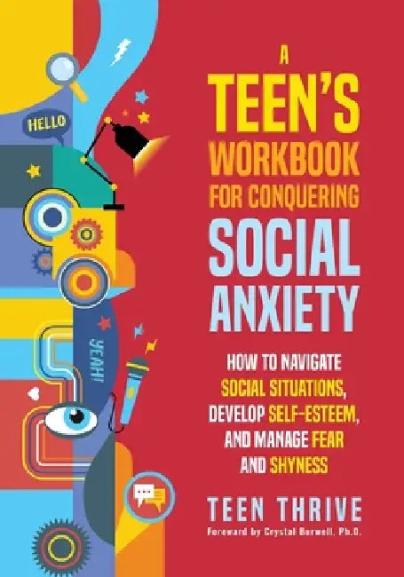 A Teen's Workbook for Conquering Social Anxiety: How to Navigate Social Situations, Develop Self-Esteem, and Manage Fear and Shyness by Teen Thrive
