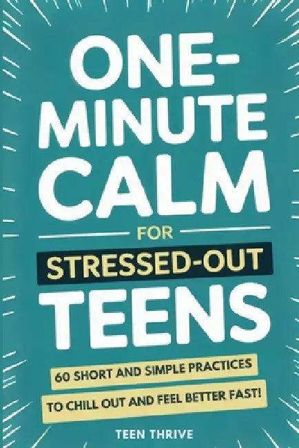 One-Minute Calm For Stressed Out Teens: 60 Short and Simple Practices to Chill Out and Feel Better Fast! by Teen Thrive