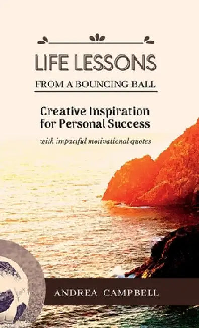 LIFE LESSONS From a Bouncing Ball: Creative Inspiration for Personal Success with impactful motivational quotes by Andrea Campbell