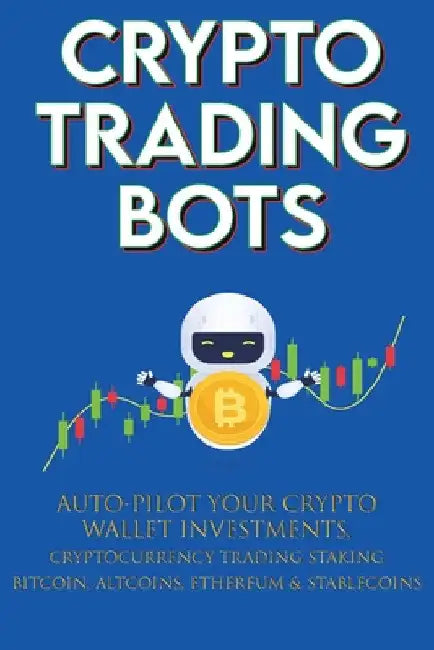 Crypto Trading Bots; Auto-pilot your Crypto Wallet Investments, Cryptocurrency Trading, Staking in Bitcoin, Altcoins, Ethereum & Stablecoins: Algorith by Crypto-Bot Moon-King