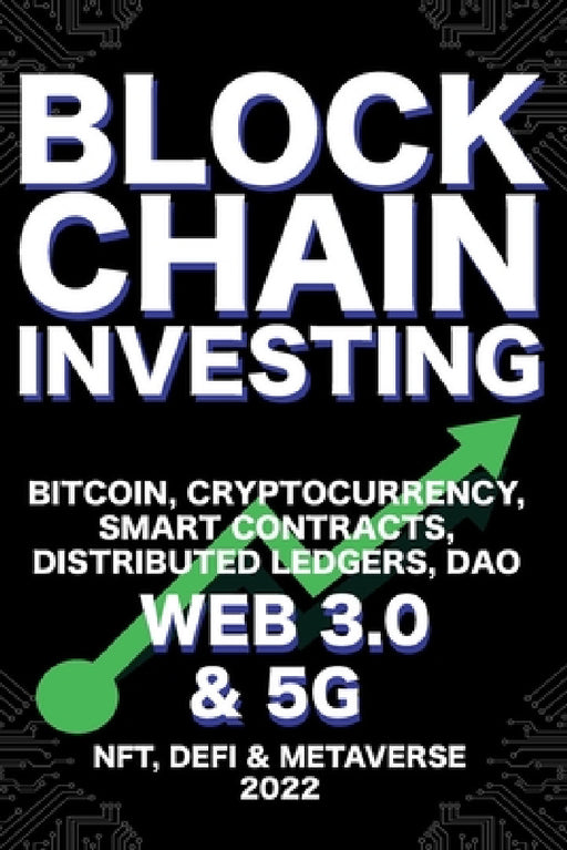Blockchain Investing; Bitcoin, Cryptocurrency, NFT, DeFi, Metaverse, Smart Contracts, Distributed Ledgers, DAO, Web 3.0 & 5G: The Next Technology Revo by Nft Trending Crypto Art