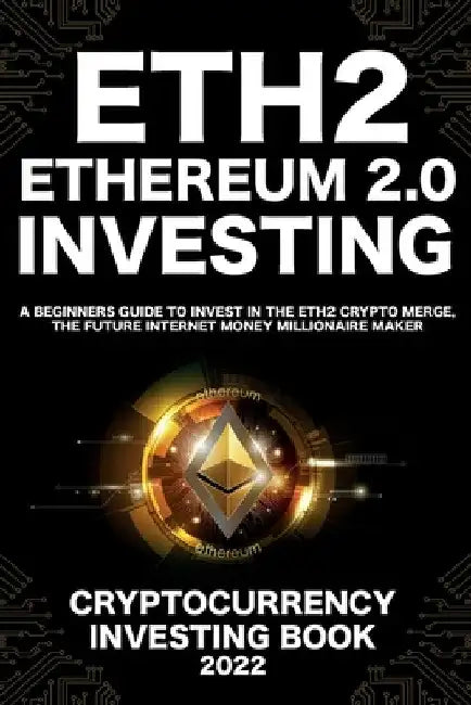 Ethereum 2.0 Cryptocurrency Investing Book: A Beginners Guide to Invest in The Eth2 Crypto Merge, The Future Internet Money Millionaire Maker by Nft Trending Crypto Art
