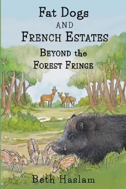 Fat Dogs and French Estates - Beyond the Forest Fringe by Beth Haslam