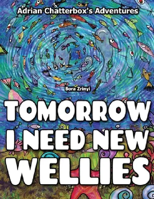 Tomorrow I need new wellies.: Adventures of Adrian Chatterbox by Bora Zrinyi
