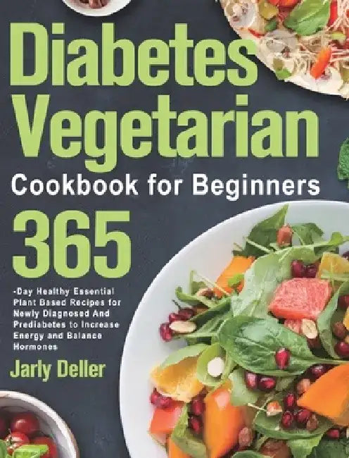 Diabetes Vegetarian Cookbook for Beginners: 365-Day Healthy Essential Plant Based Recipes for Newly Diagnosed and Prediabetes to Increase Energy and B by Jarly Deller