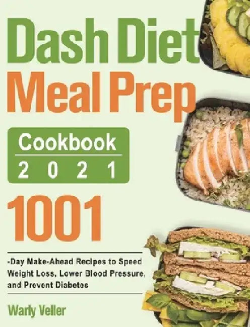 Dash Diet Meal Prep Cookbook 2021: 1001-Day Make-Ahead Recipes to Speed Weight Loss, Lower Blood Pressure, and Prevent Diabetes by Warly Veller