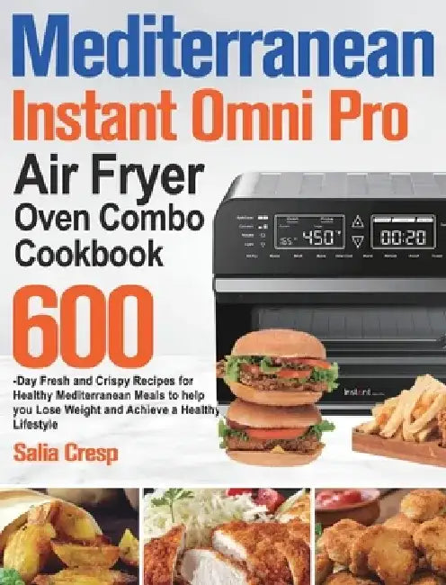 Mediterranean Instant Omni Pro Air Fryer Oven Combo Cookbook: 600-Day Fresh and Crispy Recipes for Healthy Mediterranean Meals to help you Lose Weight by Salia Cresp