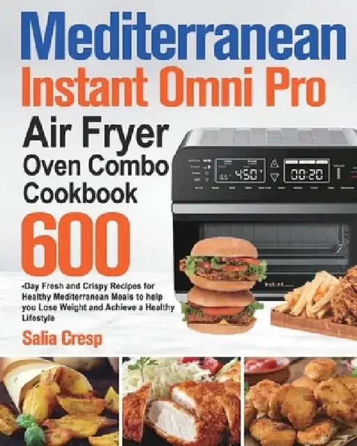Mediterranean Instant Omni Pro Air Fryer Oven Combo Cookbook: 600-Day Fresh and Crispy Recipes for Healthy Mediterranean Meals to help you Lose Weight by Salia Cresp