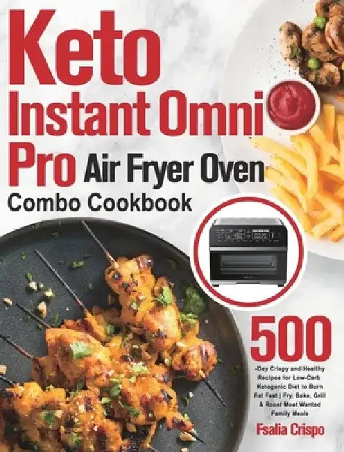 Keto Instant Omni Pro Air Fryer Oven Combo Cookbook: 500-Day Crispy and Healthy Recipes for Low-Carb Ketogenic Diet to Burn Fat Fast Fry, Bake, Grill by Fsalia Crispo