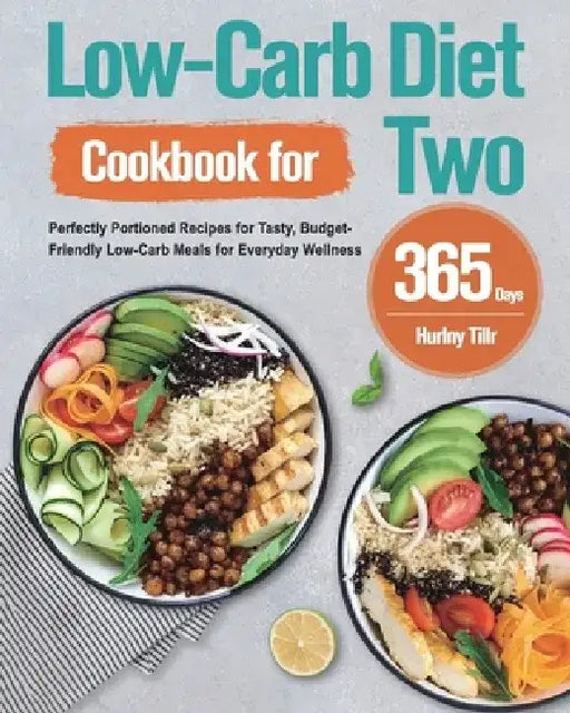 Low-Carb Diet Cookbook for Two: 365-Day Perfectly Portioned Recipes for Tasty, Budget-Friendly Low-Carb Meals for Everyday Wellness by Hurlny Tillr