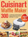Cuisinart Waffle Maker Cookbook for Beginners: 300-Day Effortless and Mouth-Watering Recipes to Master Your Cuisinart Waffle Maker on a Budget by Nance Girous