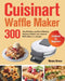 Cuisinart Waffle Maker Cookbook for Beginners: 300-Day Effortless and Mouth-Watering Recipes to Master Your Cuisinart Waffle Maker on a Budget by Nance Girous