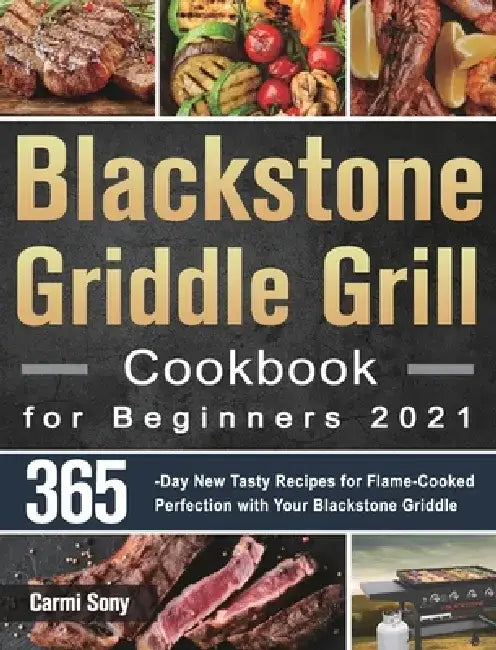 Blackstone Griddle Grill Cookbook for Beginners 2021: 365-Day New Tasty Recipes for Flame-Cooked Perfection with Your Blackstone Griddle by Carmi Sony