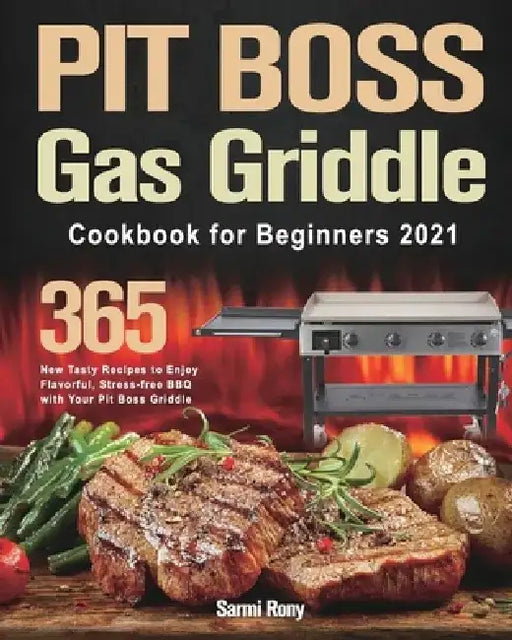PIT BOSS Gas Griddle Cookbook for Beginners 2021: 365-Day New Tasty Recipes to Enjoy Flavorful, Stress-free BBQ with Your Pit Boss Griddle by Sarmi Rony