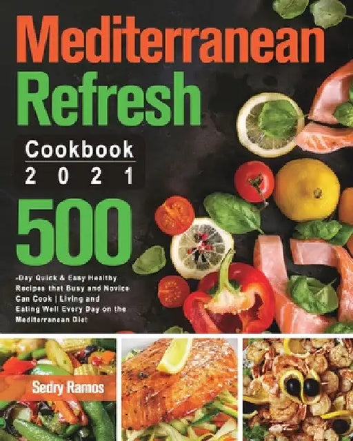 Mediterranean Refresh Cookbook 2021: 500-Day Quick & Easy Healthy Recipes that Busy and Novice Can Cook Living and Eating Well Every Day on the Medite by Sedry Ramos