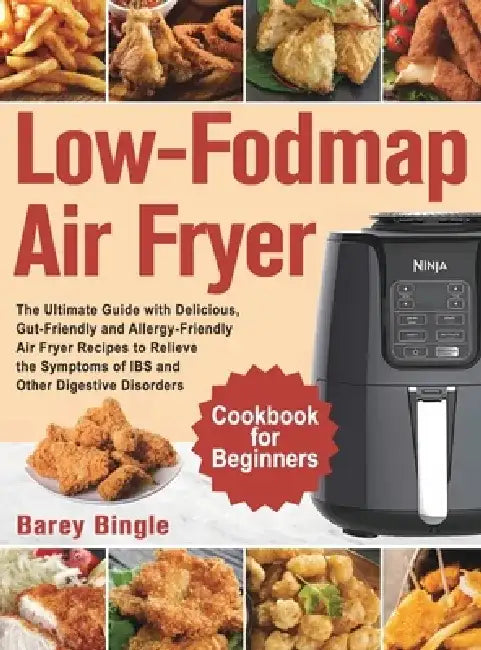 Low-Fodmap Air Fryer Cookbook for Beginners: The Ultimate Guide with Delicious, Gut-Friendly and Allergy-Friendly Air Fryer Recipes to Relieve the Sym by Barey Bingle
