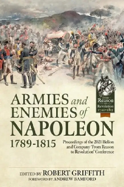 Armies and Enemies of Napoleon, 1789-1815: Proceedings of the 2021 Helion and Company 'From Reason to Revolution' Conference by Robert Griffith