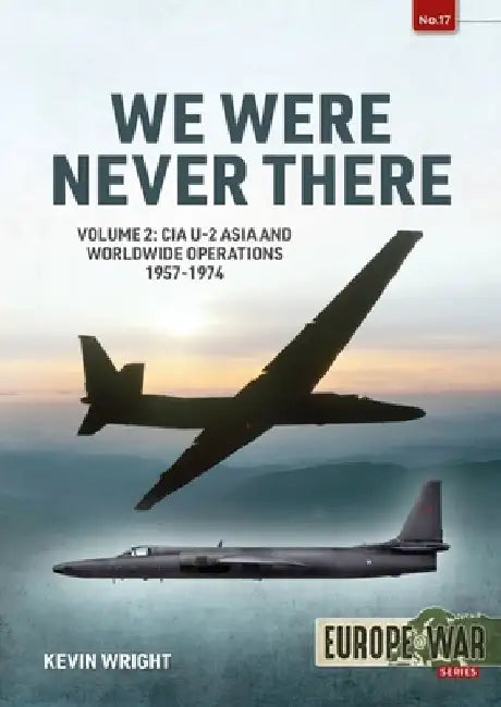We Were Never There: Volume 2: CIA U-2 Asia and Worldwide Operations 1957-1974 by Kevin Wright