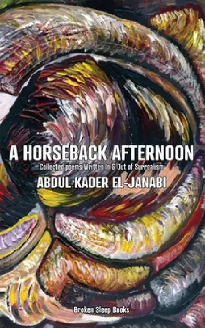 A Horseback Afternoon: Collected poems Written In & Out of Surrealism by Abdul Kader El-Janabi